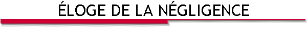 ÉLOGE DE LA NÉGLIGENCE