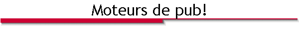 Moteurs de pub!