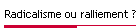 Radicalisme ou ralliement ?