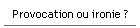 Provocation ou ironie ?