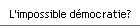 L'impossible d�mocratie?