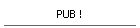 PUB !