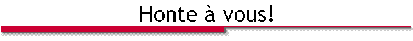 Honte à vous!
